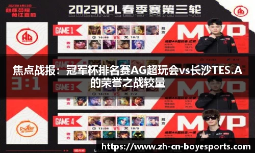 焦点战报：冠军杯排名赛AG超玩会vs长沙TES.A的荣誉之战较量