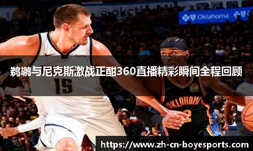 鹈鹕与尼克斯激战正酣360直播精彩瞬间全程回顾